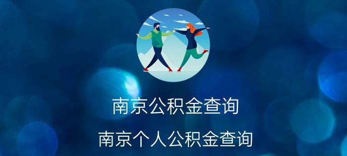 南京公积金查询 南京个人公积金查询 南京住房公积金网上查询 南京住房公积金网